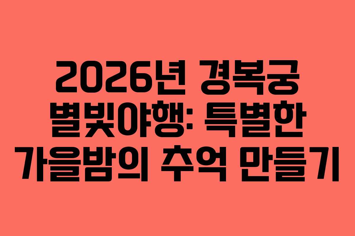 2026년 경복궁 별빛야행: 특별한 가을밤의 추억 만들기