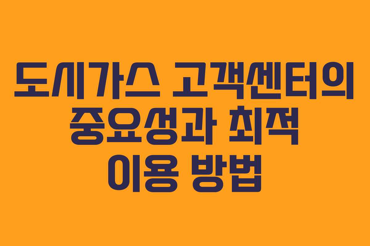 도시가스 고객센터의 중요성과 최적 이용 방법