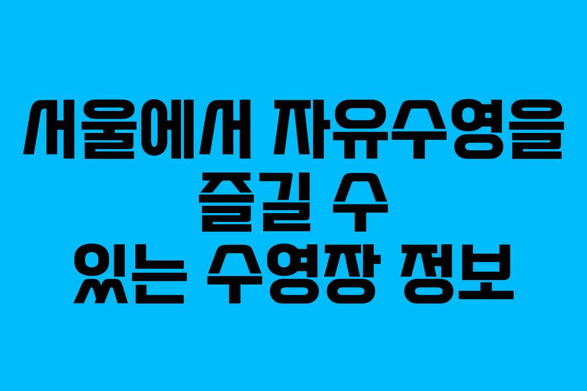 서울에서 자유수영을 즐길 수 있는 수영장 정보