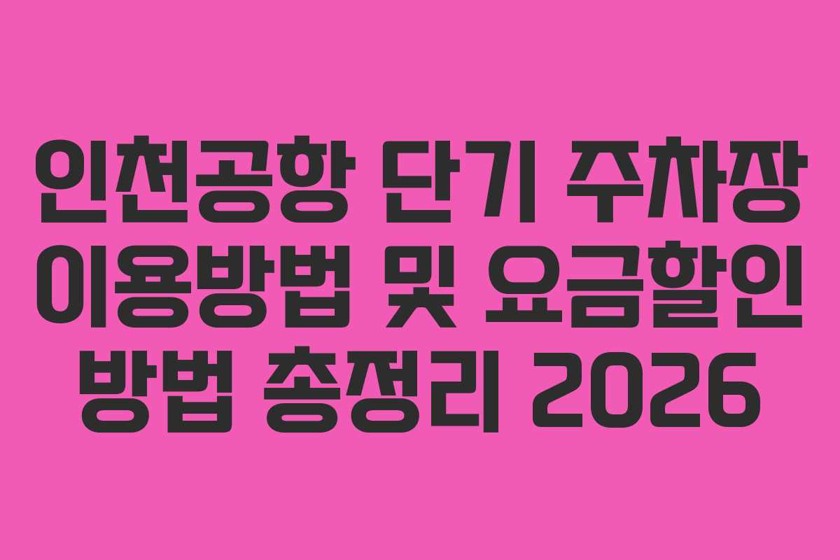 인천공항 단기 주차장 이용방법 및 요금할인 방법 총정리 2026