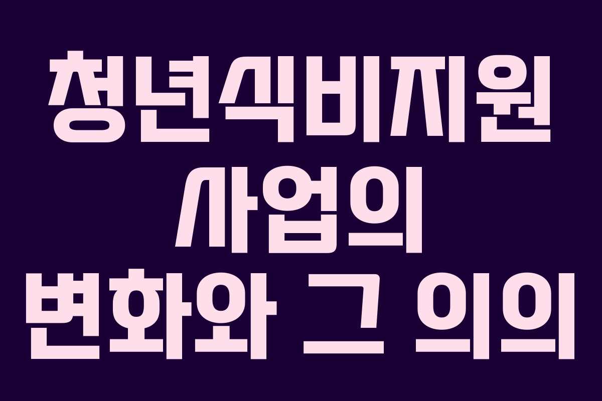 청년식비지원 사업의 변화와 그 의의
