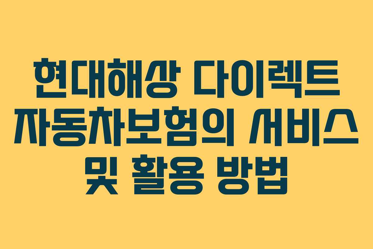 현대해상 다이렉트 자동차보험의 서비스 및 활용 방법