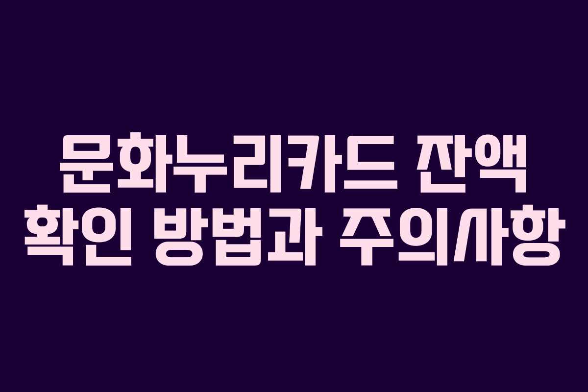 문화누리카드 잔액 확인 방법과 주의사항
