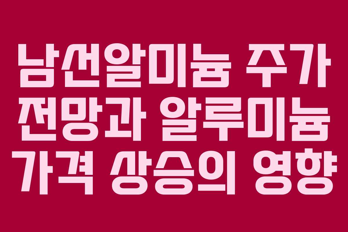 남선알미늄 주가 전망과 알루미늄 가격 상승의 영향