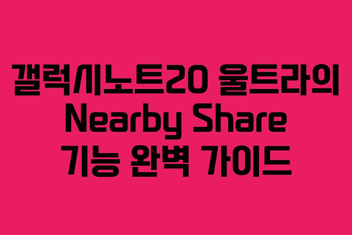 갤럭시노트20 울트라의 Nearby Share 기능 완벽 가이드