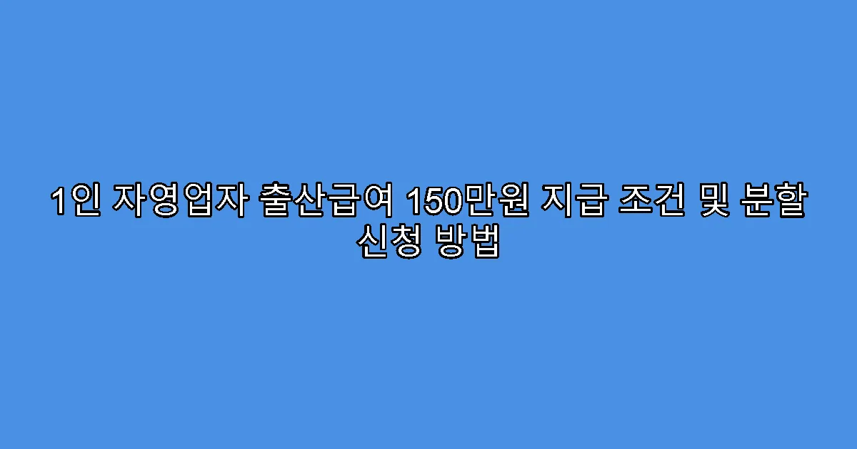 1인 자영업자 출산급여 150만원 지급 조건 및 분할 신청 방법