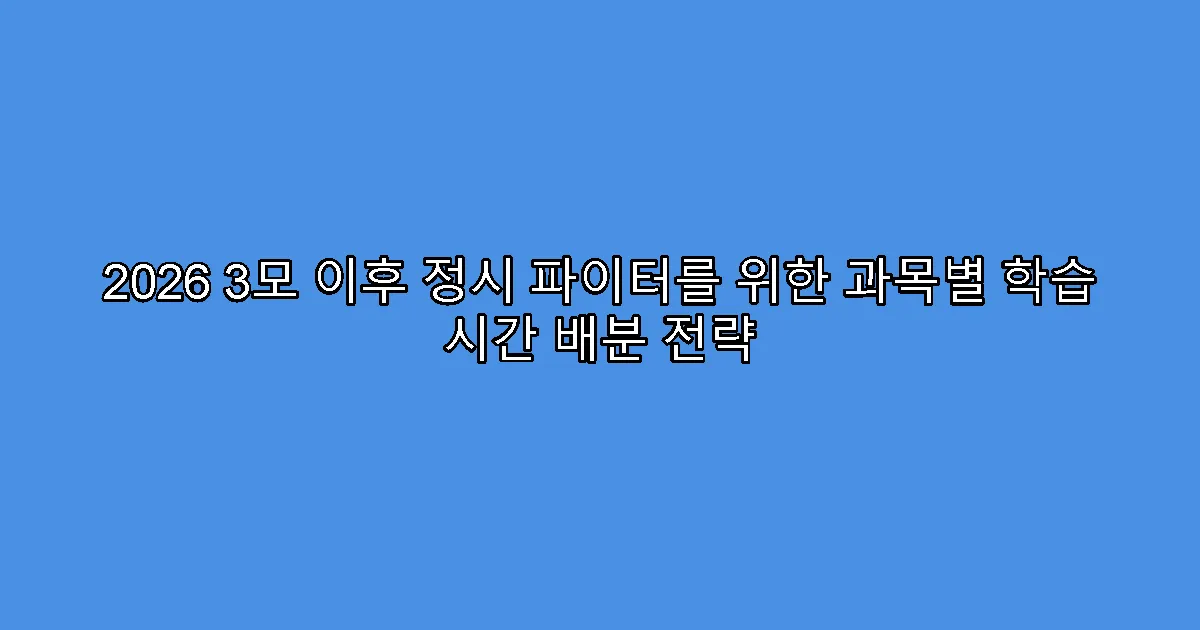 2026 3모 이후 정시 파이터를 위한 과목별 학습 시간 배분 전략