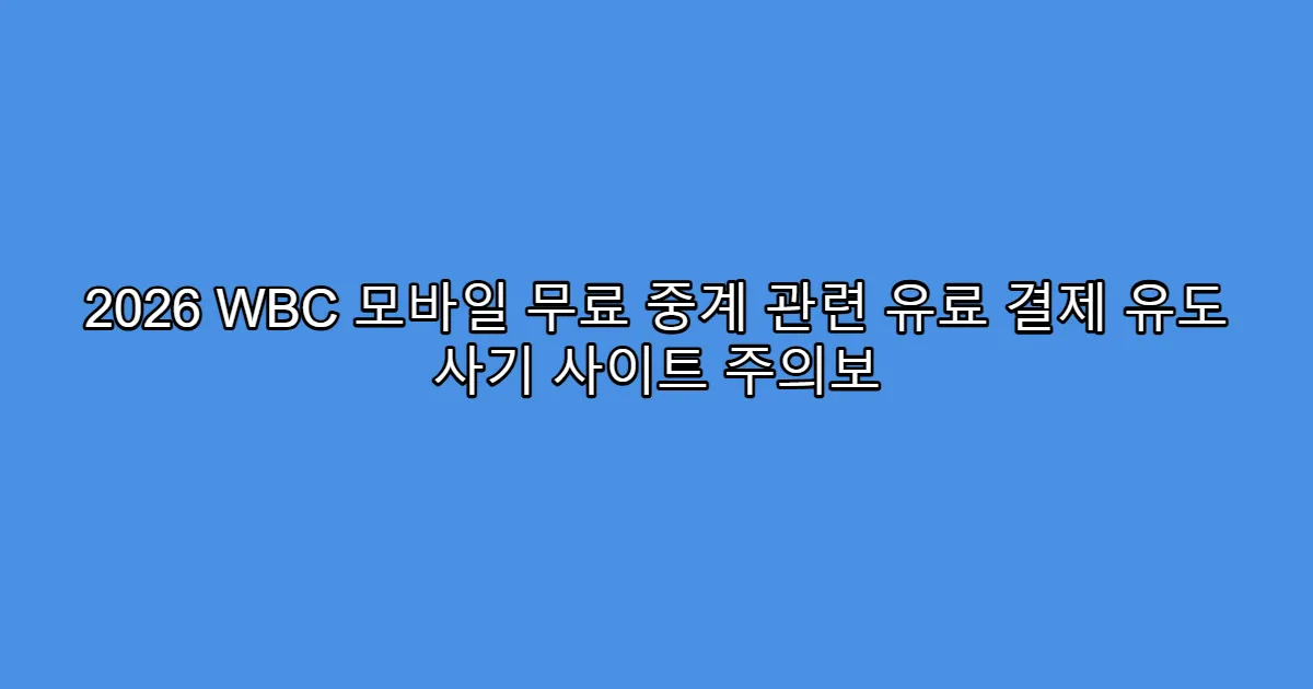 2026 WBC 모바일 무료 중계 관련 유료 결제 유도 사기 사이트 주의보