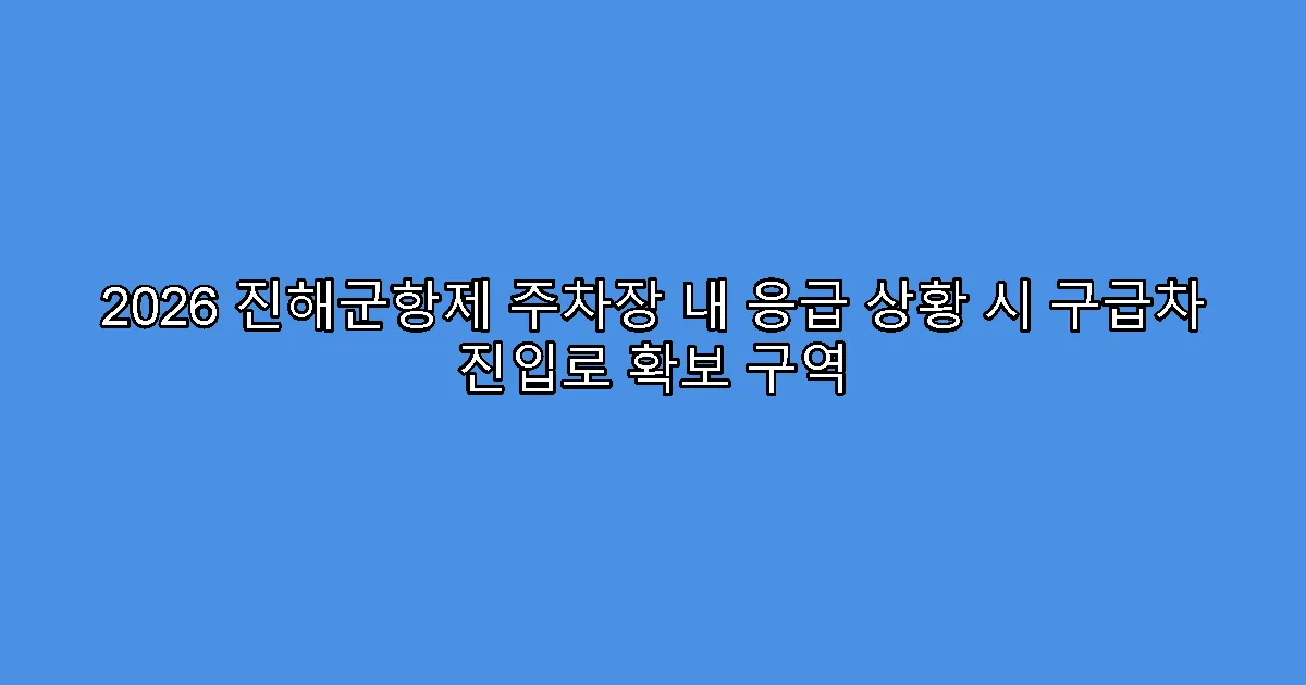 2026 진해군항제 주차장 내 응급 상황 시 구급차 진입로 확보 구역