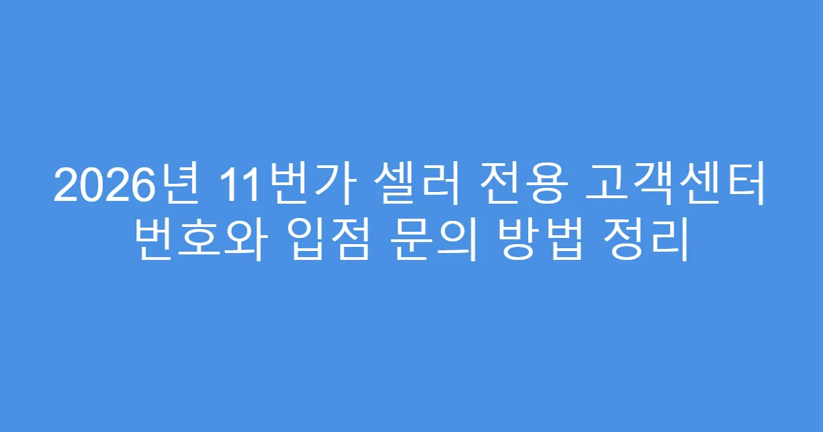 2026년 11번가 셀러 전용 고객센터 번호와 입점 문의 방법 정리