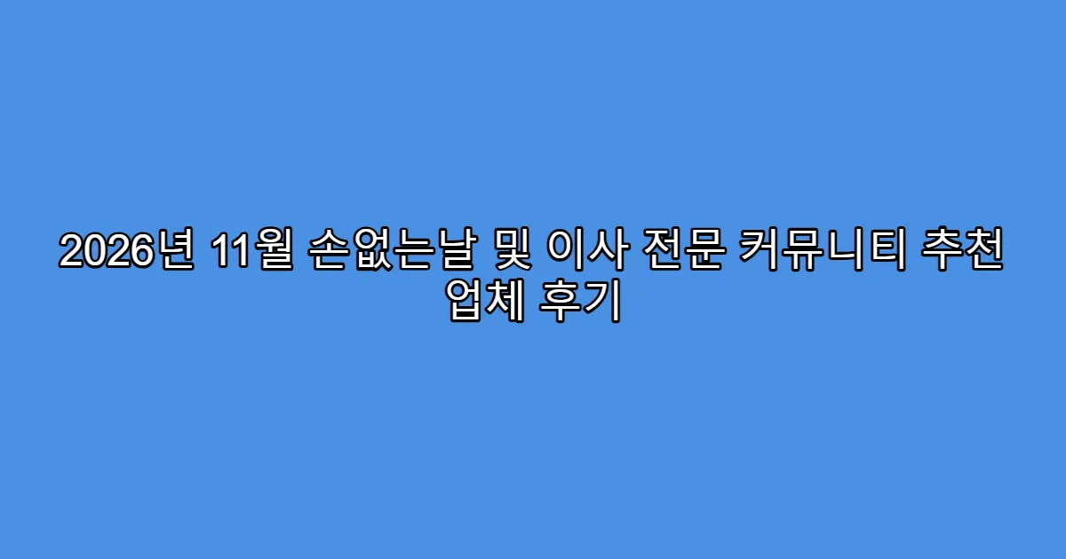 2026년 11월 손없는날 및 이사 전문 커뮤니티 추천 업체 후기
