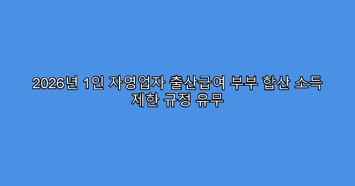 2026년 1인 자영업자 출산급여 부부 합산 소득 제한 규정 유무
