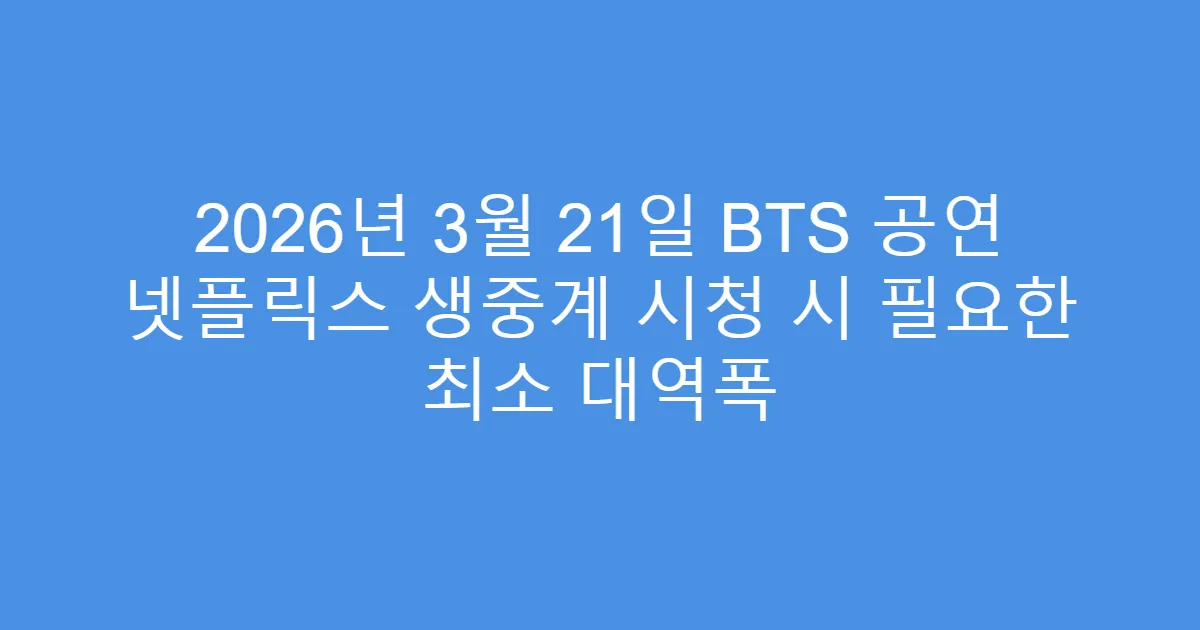 2026년 3월 21일 BTS 공연 넷플릭스 생중계 시청 시 필요한 최소 대역폭