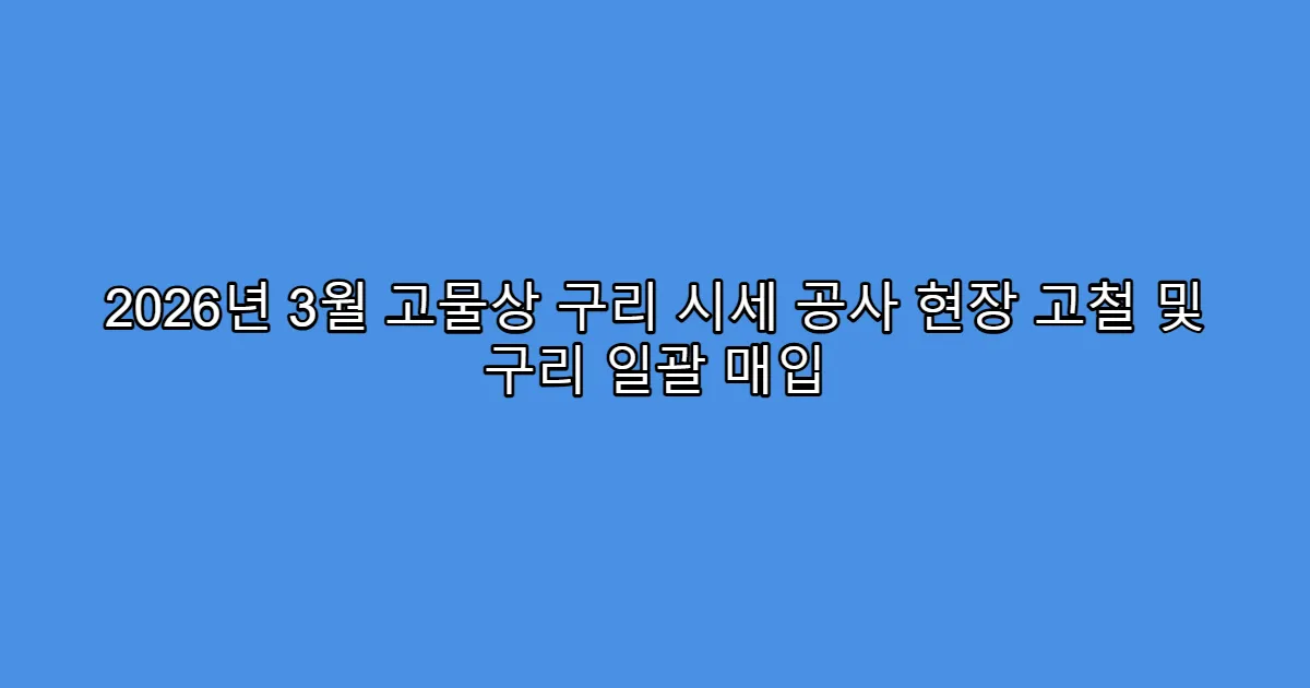 2026년 3월 고물상 구리 시세 공사 현장 고철 및 구리 일괄 매입