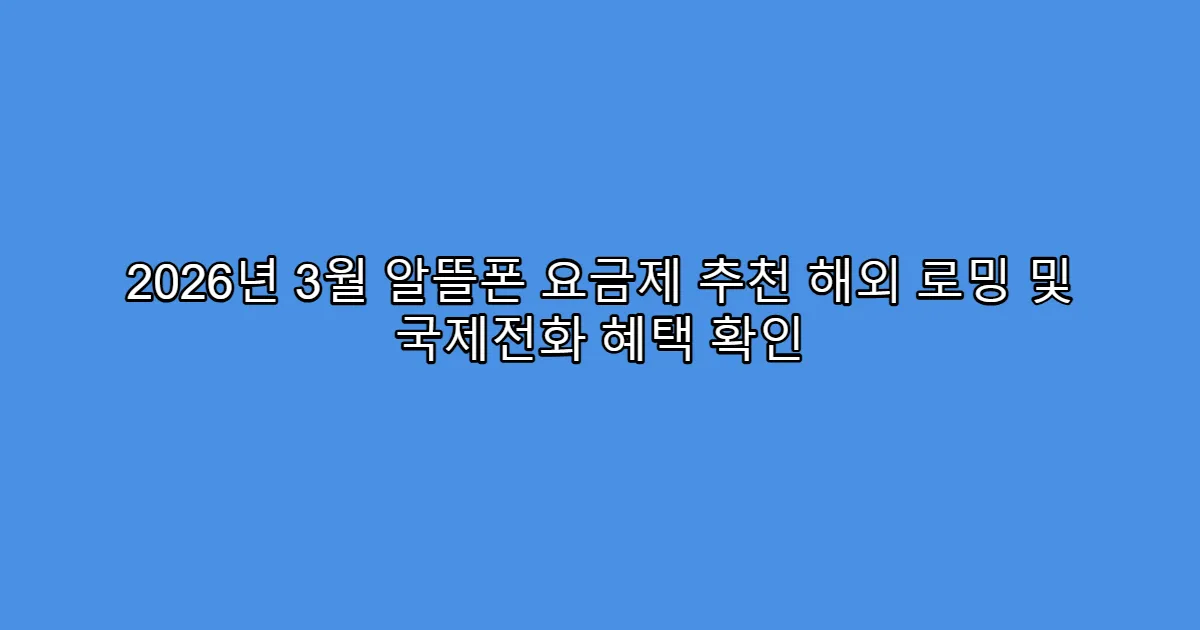 2026년 3월 알뜰폰 요금제 추천 해외 로밍 및 국제전화 혜택 확인
