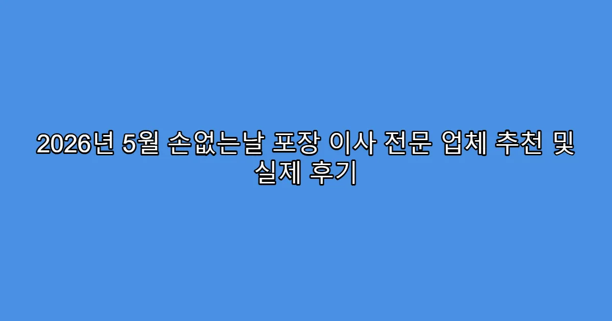 2026년 5월 손없는날 포장 이사 전문 업체 추천 및 실제 후기