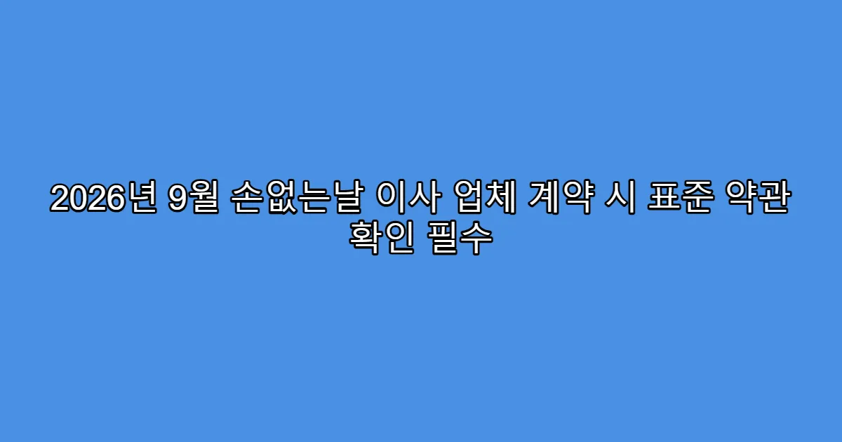 2026년 9월 손없는날 이사 업체 계약 시 표준 약관 확인 필수