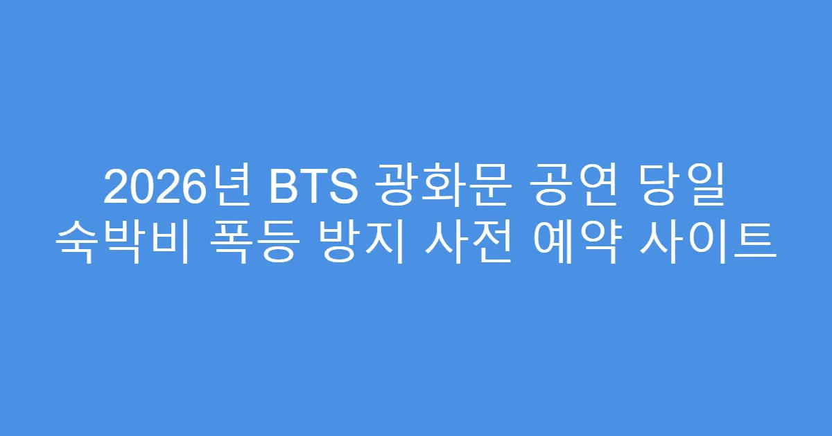 2026년 BTS 광화문 공연 당일 숙박비 폭등 방지 사전 예약 사이트