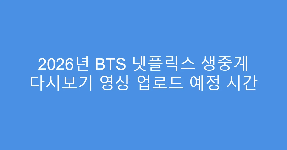 2026년 BTS 넷플릭스 생중계 다시보기 영상 업로드 예정 시간