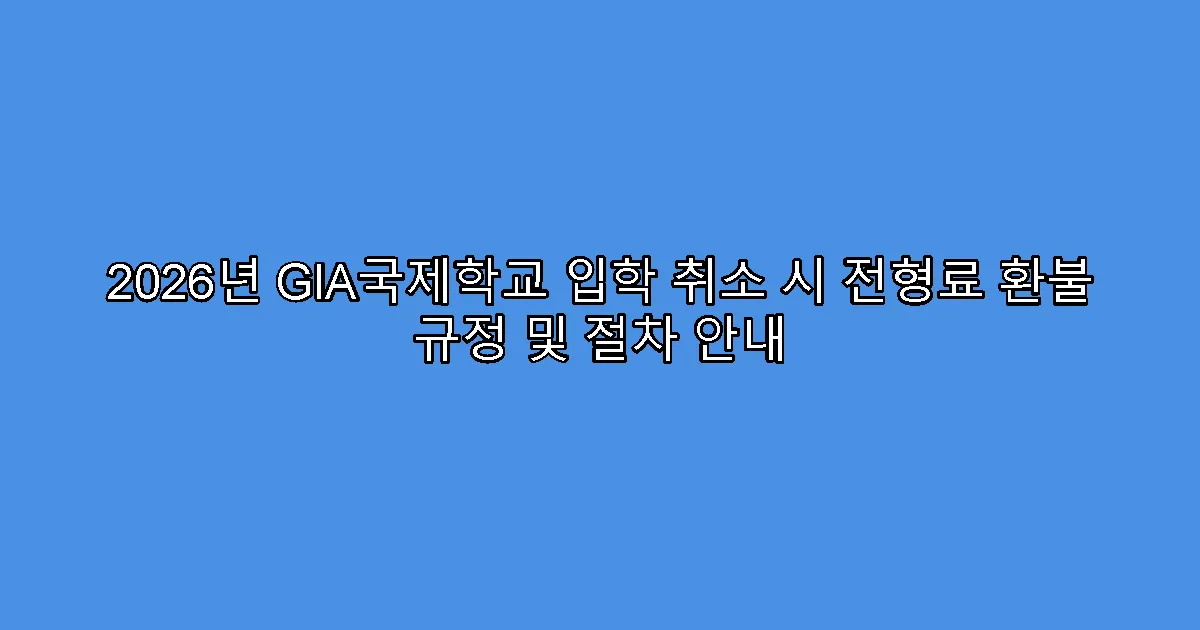 2026년 GIA국제학교 입학 취소 시 전형료 환불 규정 및 절차 안내