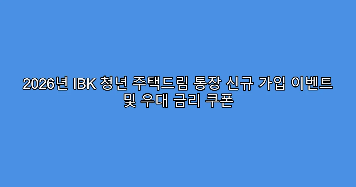 2026년 IBK 청년 주택드림 통장 신규 가입 이벤트 및 우대 금리 쿠폰