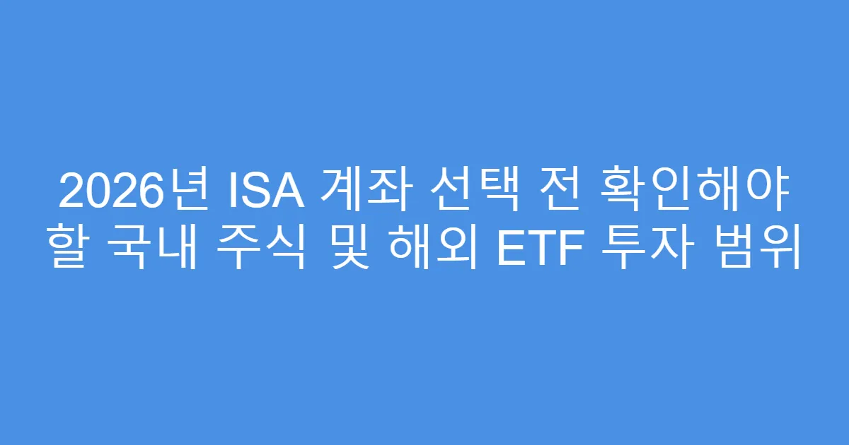 2026년 ISA 계좌 선택 전 확인해야 할 국내 주식 및 해외 ETF 투자 범위