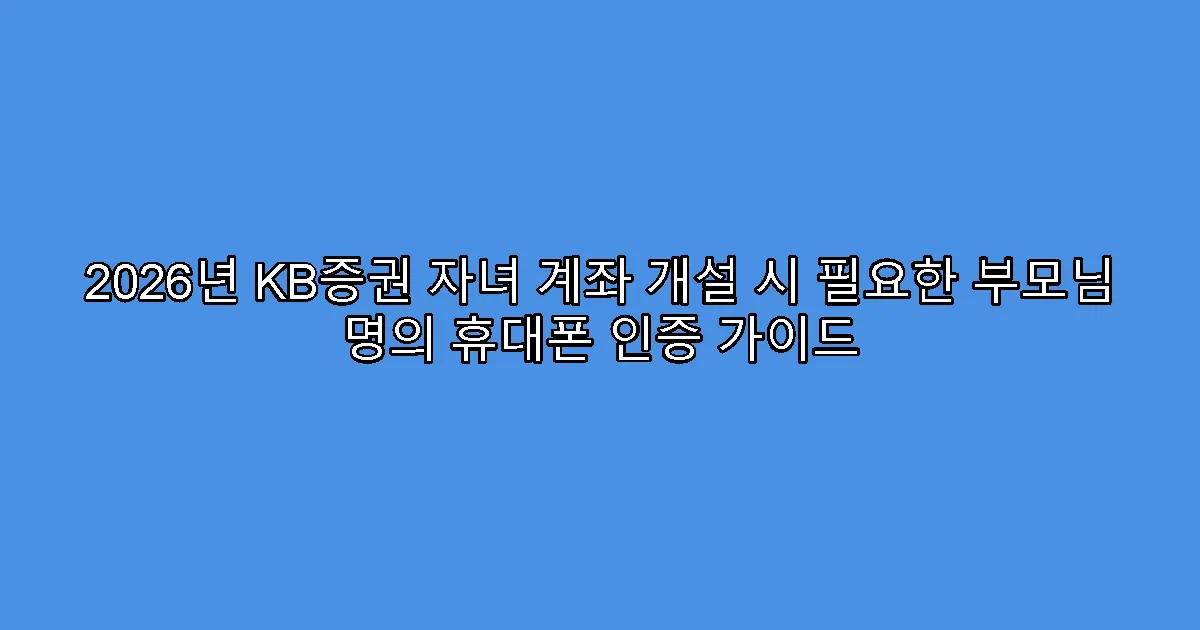 2026년 KB증권 자녀 계좌 개설 시 필요한 부모님 명의 휴대폰 인증 가이드