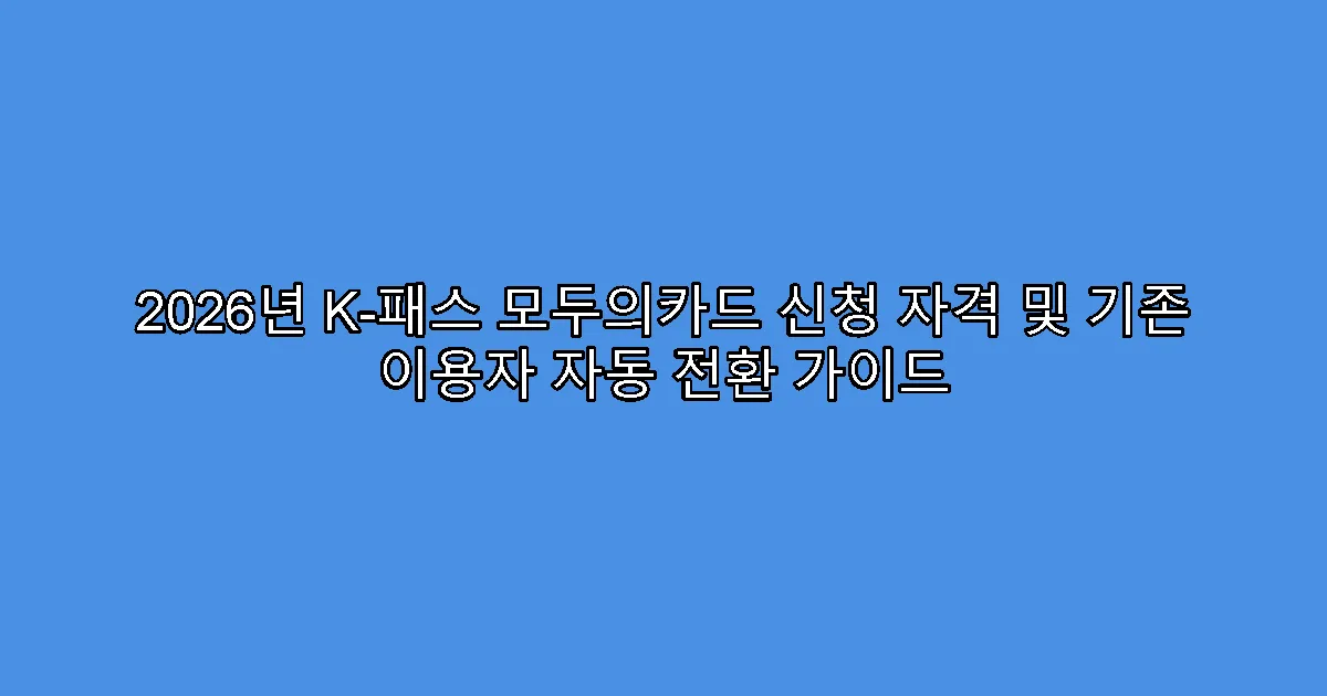 2026년 K-패스 모두의카드 신청 자격 및 기존 이용자 자동 전환 가이드