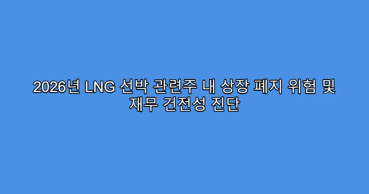 2026년 LNG 선박 관련주 내 상장 폐지 위험 및 재무 건전성 진단