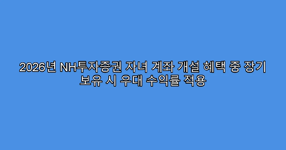 2026년 NH투자증권 자녀 계좌 개설 혜택 중 장기 보유 시 우대 수익률 적용