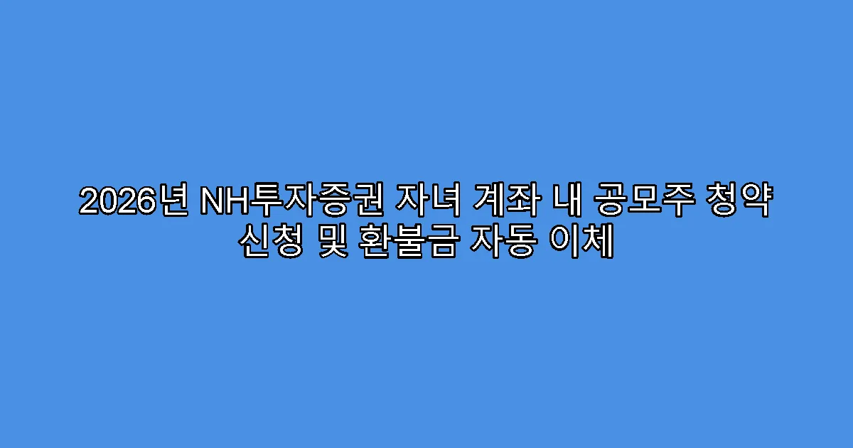 2026년 NH투자증권 자녀 계좌 내 공모주 청약 신청 및 환불금 자동 이체