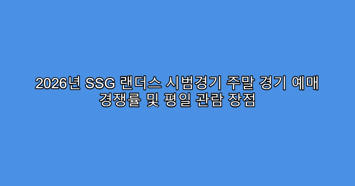 2026년 SSG 랜더스 시범경기 주말 경기 예매 경쟁률 및 평일 관람 장점