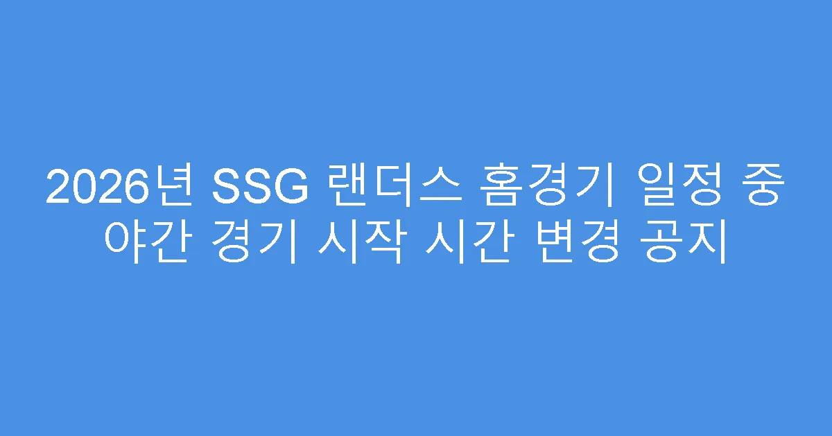 2026년 SSG 랜더스 홈경기 일정 중 야간 경기 시작 시간 변경 공지
