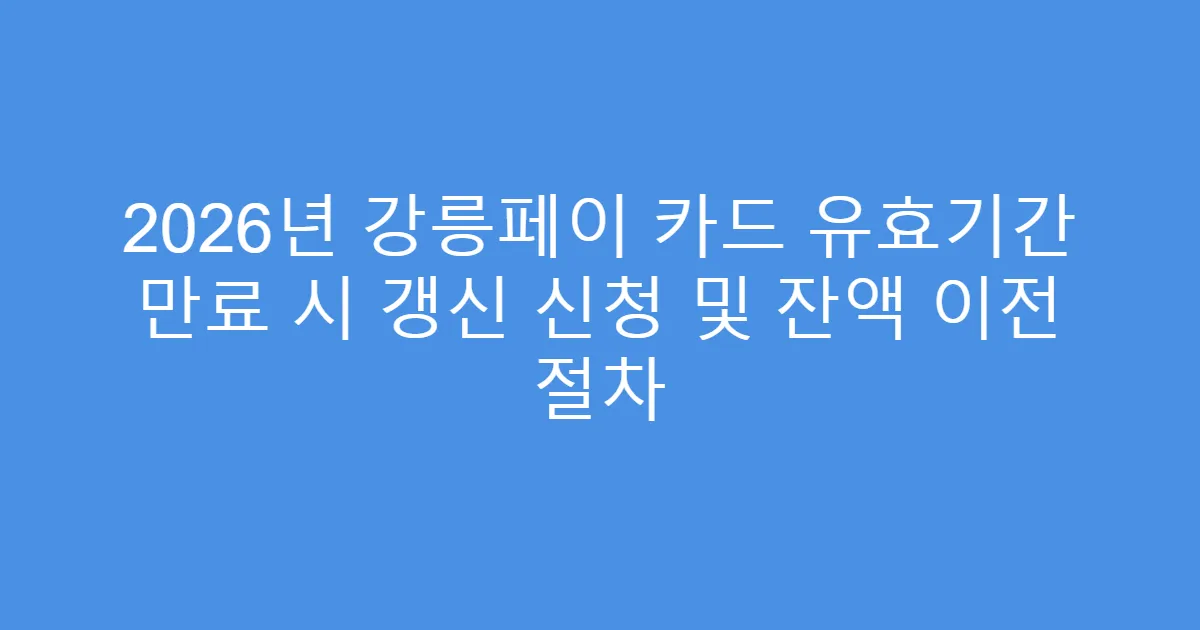 2026년 강릉페이 카드 유효기간 만료 시 갱신 신청 및 잔액 이전 절차