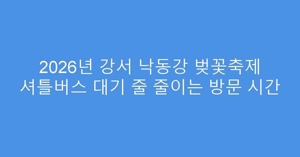 2026년 강서 낙동강 벚꽃축제 셔틀버스 대기 줄 줄이는 방문 시간