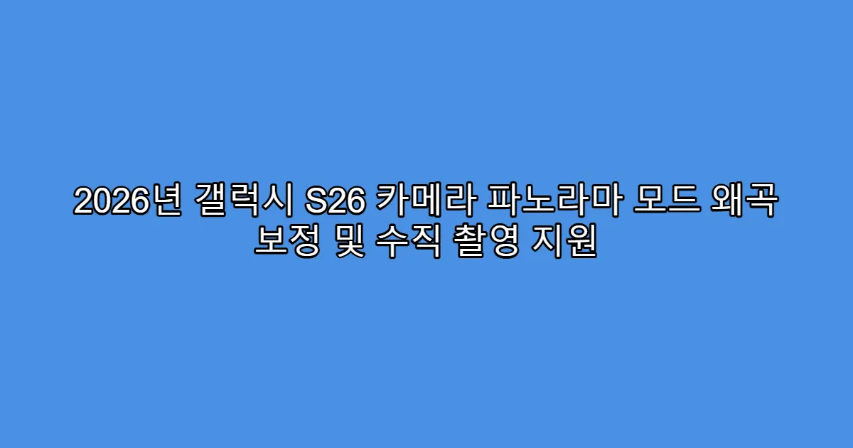 2026년 갤럭시 S26 카메라 파노라마 모드 왜곡 보정 및 수직 촬영 지원
