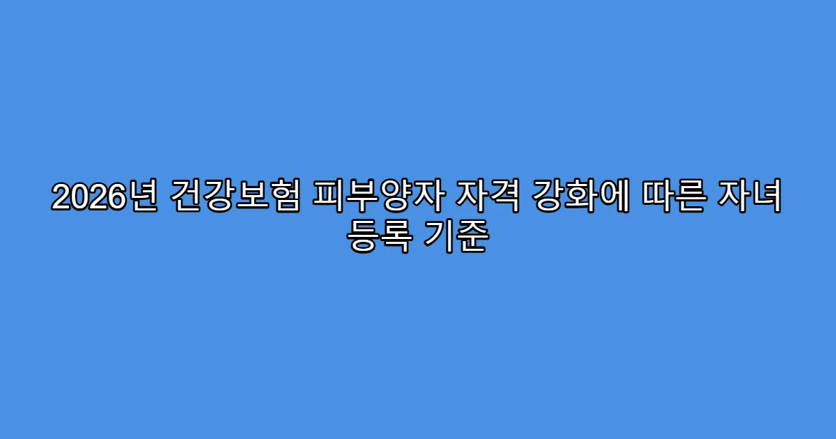 2026년 건강보험 피부양자 자격 강화에 따른 자녀 등록 기준