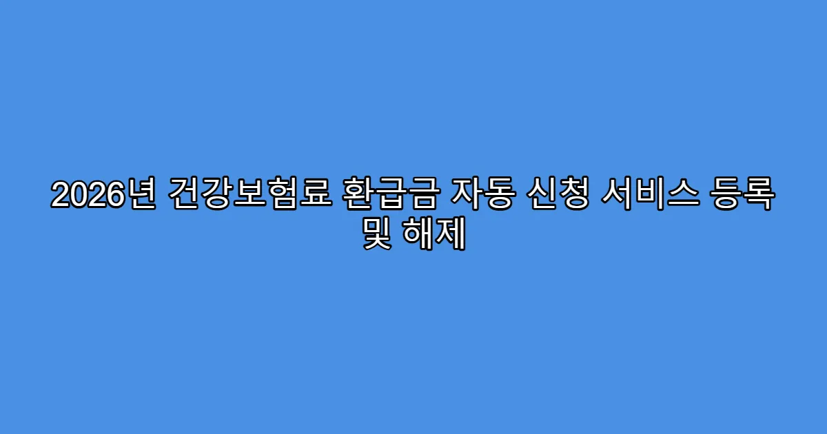 2026년 건강보험료 환급금 자동 신청 서비스 등록 및 해제