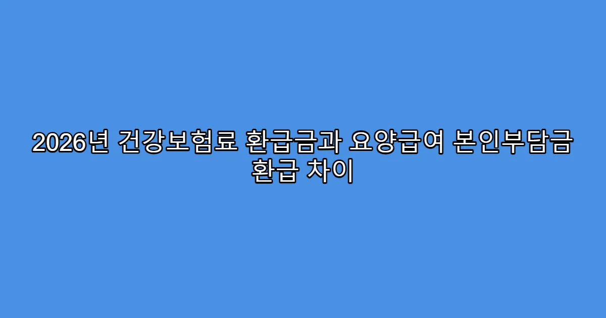 2026년 건강보험료 환급금과 요양급여 본인부담금 환급 차이