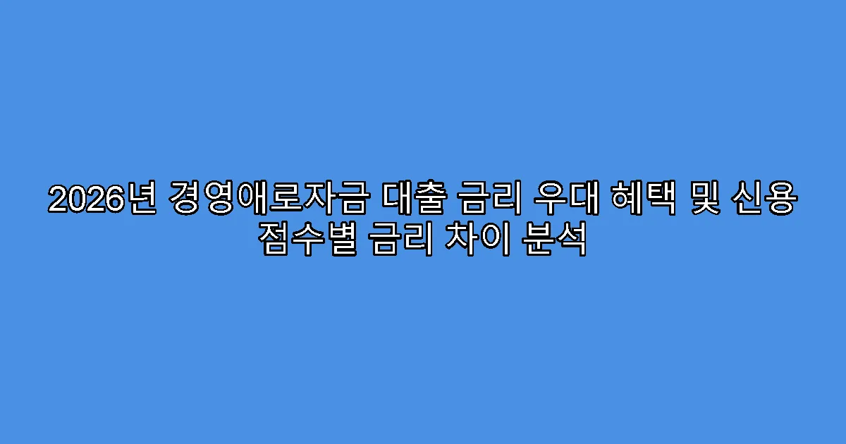 2026년 경영애로자금 대출 금리 우대 혜택 및 신용 점수별 금리 차이 분석