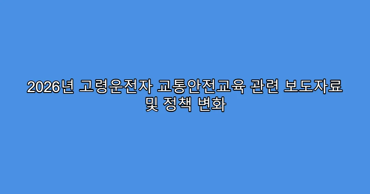 2026년 고령운전자 교통안전교육 관련 보도자료 및 정책 변화