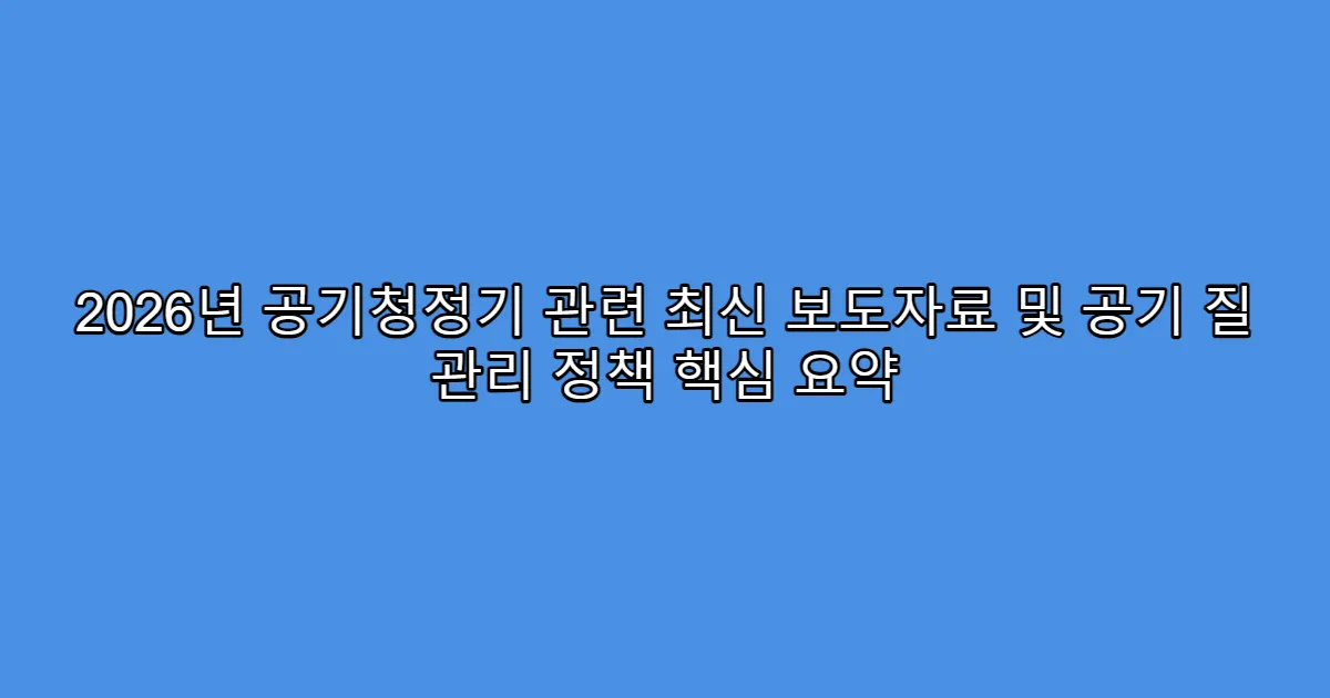 2026년 공기청정기 관련 최신 보도자료 및 공기 질 관리 정책 핵심 요약