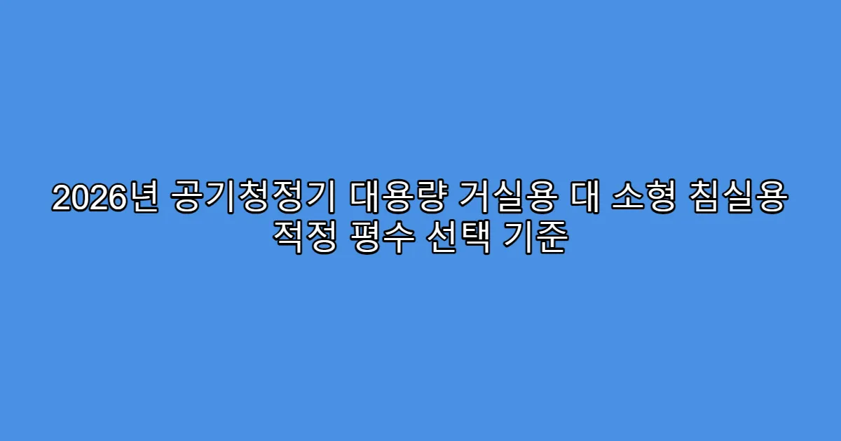 2026년 공기청정기 대용량 거실용 대 소형 침실용 적정 평수 선택 기준