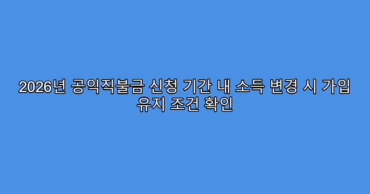2026년 공익직불금 신청 기간 내 소득 변경 시 가입 유지 조건 확인