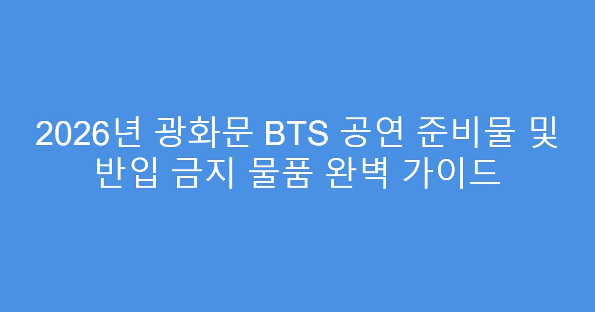 2026년 광화문 BTS 공연 준비물 및 반입 금지 물품 완벽 가이드
