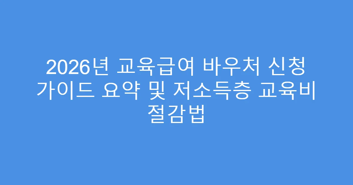 2026년 교육급여 바우처 신청 가이드 요약 및 저소득층 교육비 절감법