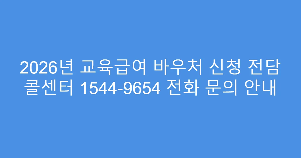 2026년 교육급여 바우처 신청 전담 콜센터 1544-9654 전화 문의 안내