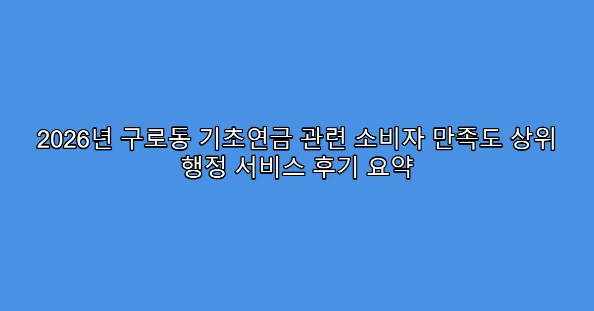 2026년 구로동 기초연금 관련 소비자 만족도 상위 행정 서비스 후기 요약