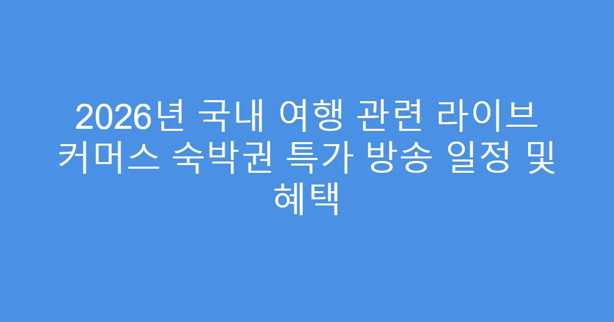 2026년 국내 여행 관련 라이브 커머스 숙박권 특가 방송 일정 및 혜택