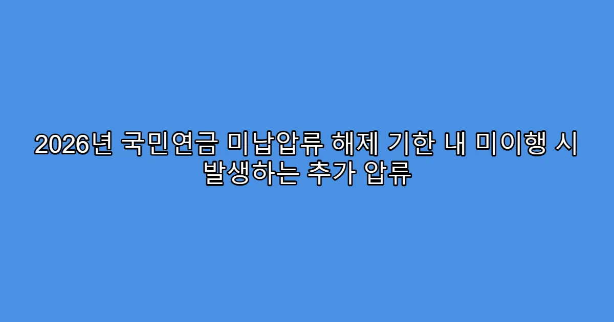 2026년 국민연금 미납압류 해제 기한 내 미이행 시 발생하는 추가 압류
